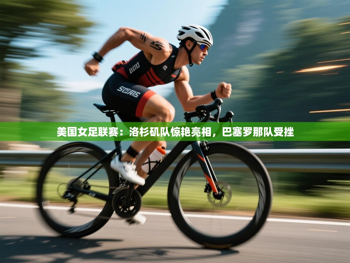 开云网页版-美国女足联赛：洛杉矶队惊艳亮相，巴塞罗那队受挫