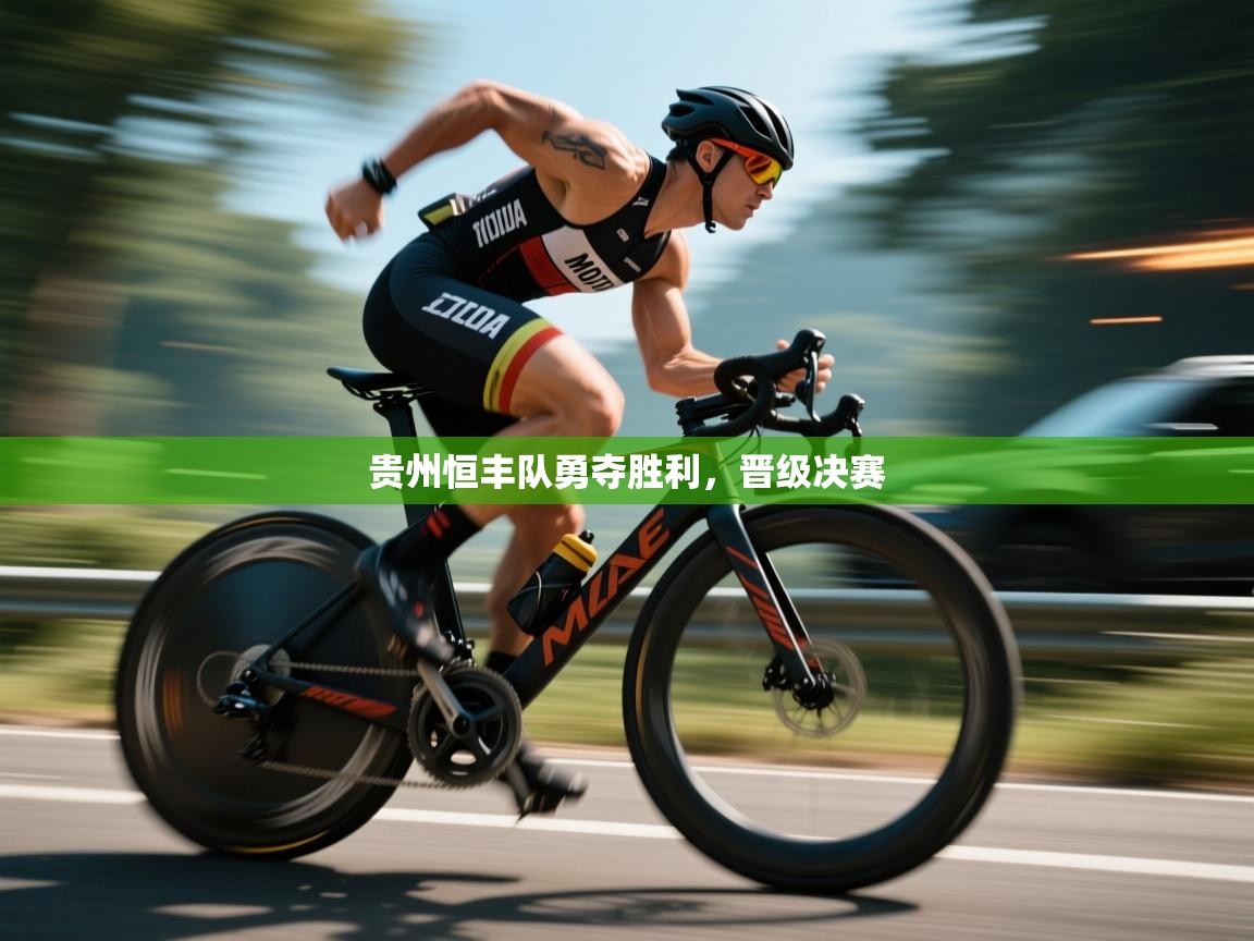 开云体育app网页版入口-贵州恒丰队勇夺胜利，晋级决赛
