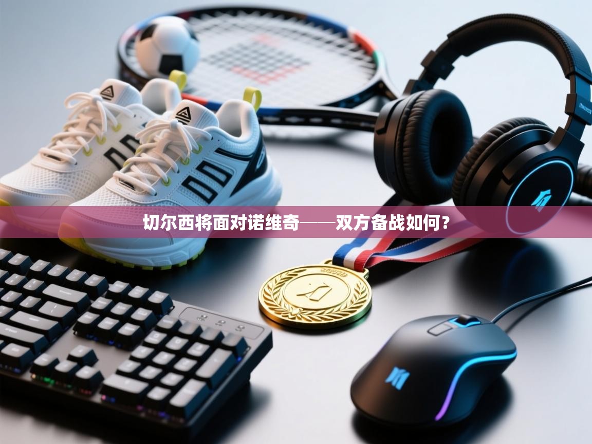 开云平台-切尔西将面对诺维奇──双方备战如何? 第3张