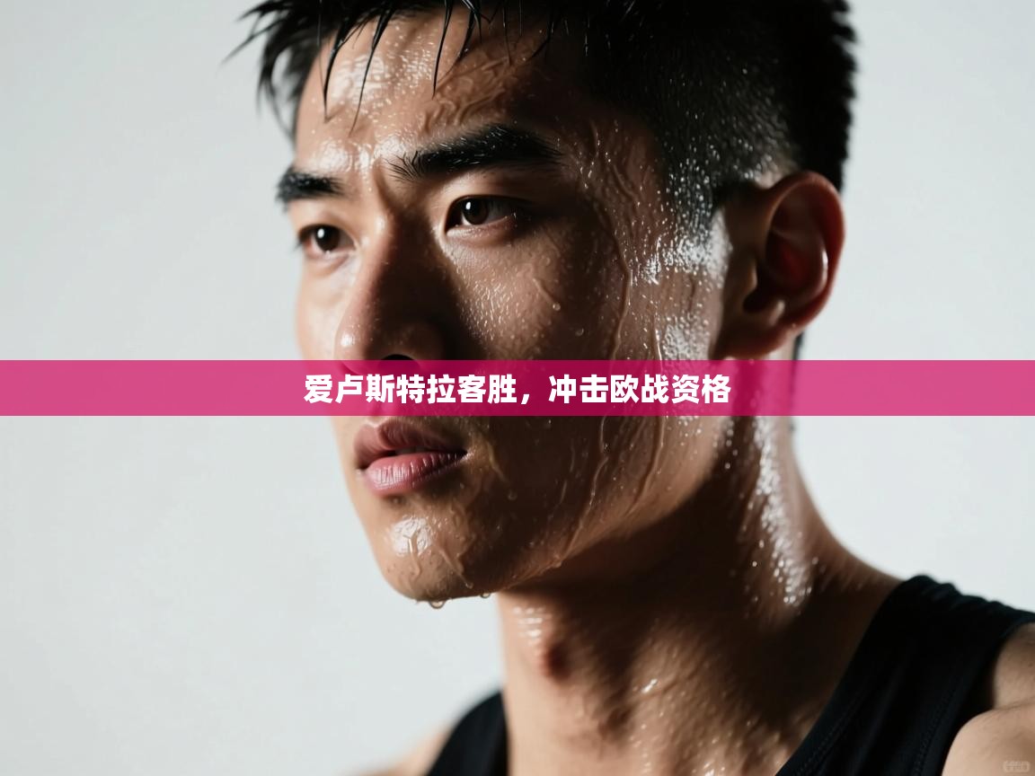 开云体育英文版入口-爱卢斯特拉客胜，冲击欧战资格