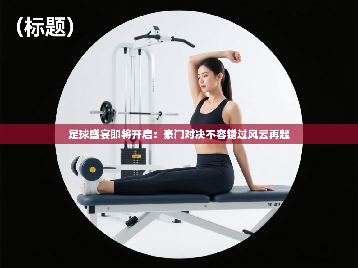 开云中国kaiyun·体育官方网站-足球盛宴即将开启：豪门对决不容错过风云再起  第2张