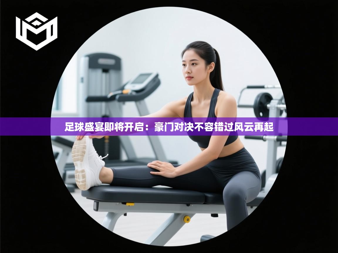 开云中国kaiyun·体育官方网站-足球盛宴即将开启：豪门对决不容错过风云再起  第4张