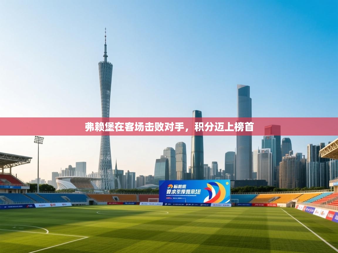 开云体育app网页版入口-弗赖堡在客场击败对手，积分迈上榜首