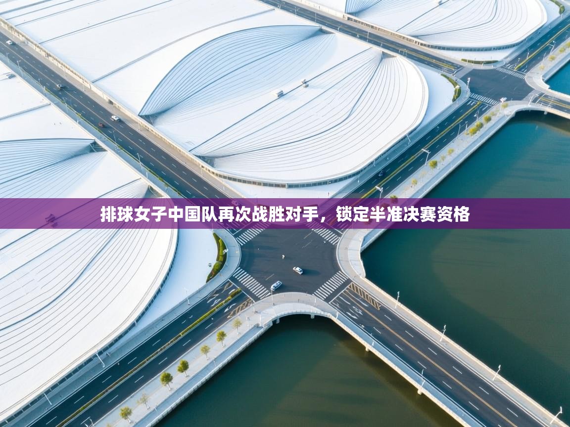 开云体育安装失败怎么办-排球女子中国队再次战胜对手，锁定半准决赛资格  第2张