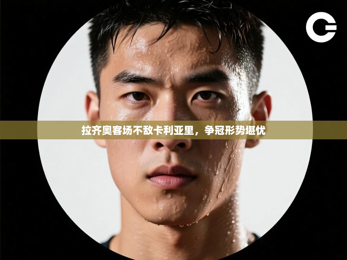 开云体育安装失败怎么办-拉齐奥客场不敌卡利亚里，争冠形势堪忧  第1张