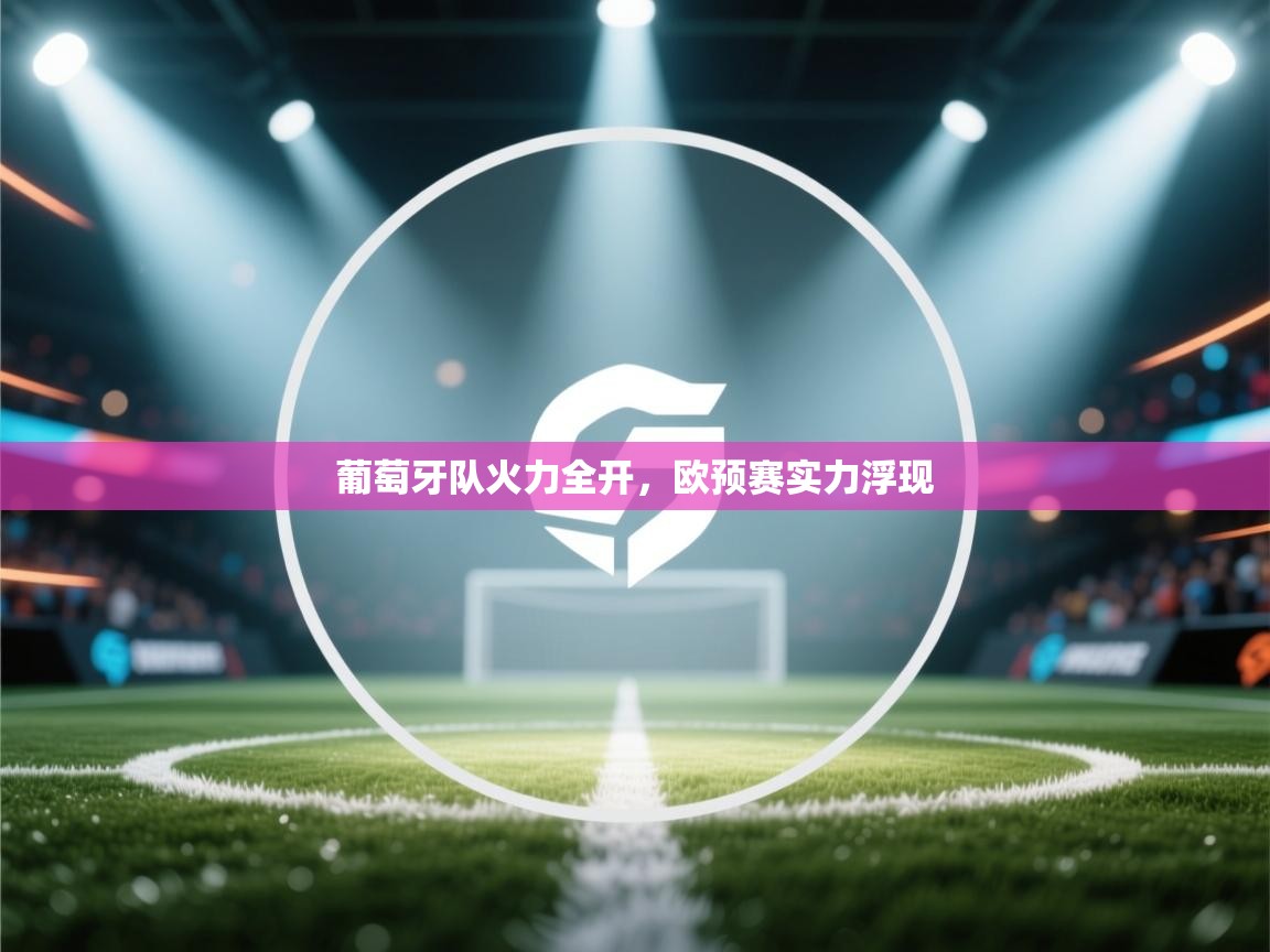 开云体育app下载地址-葡萄牙队火力全开，欧预赛实力浮现  第4张