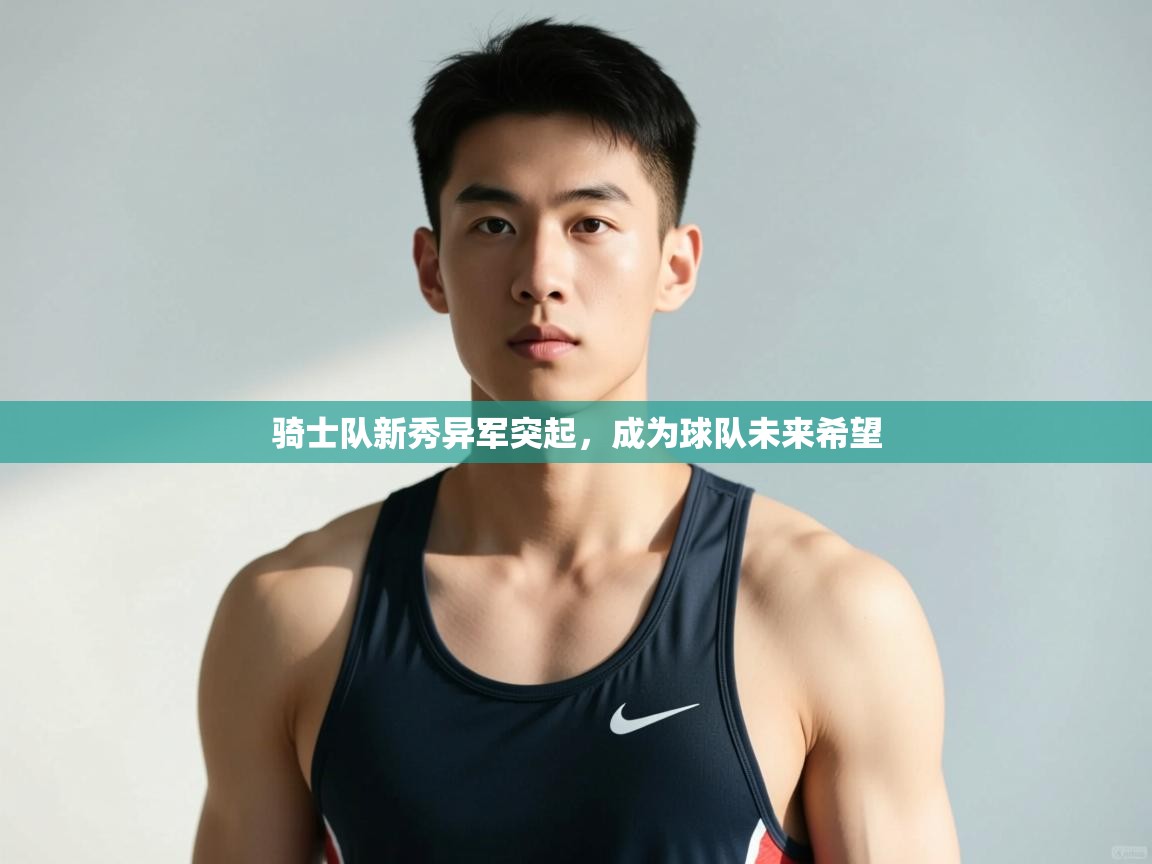 开云体育app下载官网-骑士队新秀异军突起，成为球队未来希望  第1张