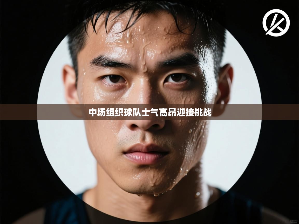 开云体育账号申诉通道-中场组织球队士气高昂迎接挑战